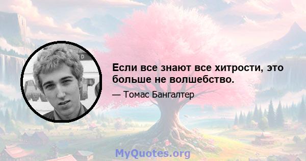 Если все знают все хитрости, это больше не волшебство.