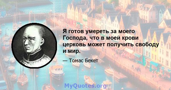 Я готов умереть за моего Господа, что в моей крови церковь может получить свободу и мир.