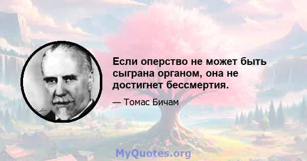 Если оперство не может быть сыграна органом, она не достигнет бессмертия.