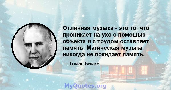 Отличная музыка - это то, что проникает на ухо с помощью объекта и с трудом оставляет память. Магическая музыка никогда не покидает память.