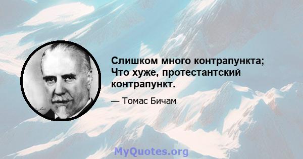 Слишком много контрапункта; Что хуже, протестантский контрапункт.