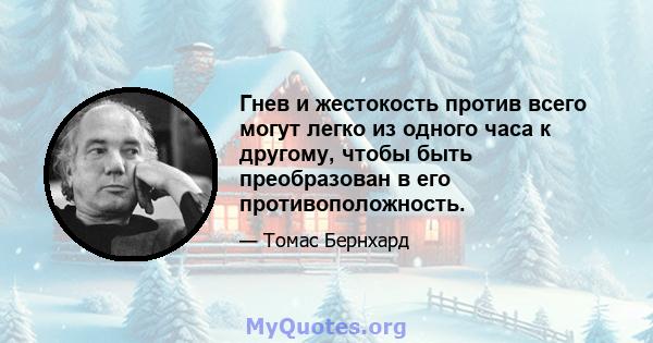 Гнев и жестокость против всего могут легко из одного часа к другому, чтобы быть преобразован в его противоположность.