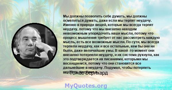 Мы должны позволить себе думать, мы должны осмелиться думать, даже если мы терпят неудачу. Именно в природе вещей, которые мы всегда терпят неудачу, потому что мы внезапно находим невозможным упорядочить наши мысли,