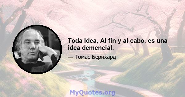 Toda Idea, Al fin y al cabo, es una idea demencial.