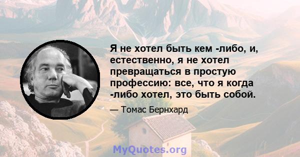 Я не хотел быть кем -либо, и, естественно, я не хотел превращаться в простую профессию: все, что я когда -либо хотел, это быть собой.