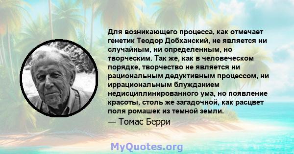 Для возникающего процесса, как отмечает генетик Теодор Добханский, не является ни случайным, ни определенным, но творческим. Так же, как в человеческом порядке, творчество не является ни рациональным дедуктивным