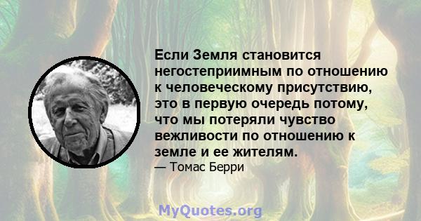 Если Земля становится негостеприимным по отношению к человеческому присутствию, это в первую очередь потому, что мы потеряли чувство вежливости по отношению к земле и ее жителям.