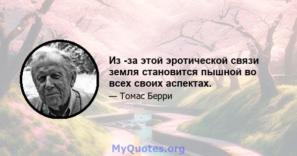 Из -за этой эротической связи земля становится пышной во всех своих аспектах.