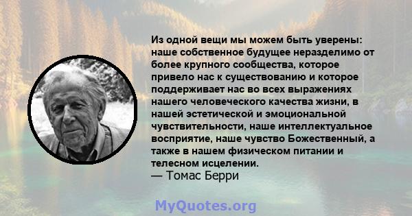 Из одной вещи мы можем быть уверены: наше собственное будущее неразделимо от более крупного сообщества, которое привело нас к существованию и которое поддерживает нас во всех выражениях нашего человеческого качества