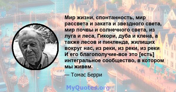 Мир жизни, спонтанность, мир рассвета и заката и звездного света, мир почвы и солнечного света, из луга и леса, Гикори, дуба и клена, а также лесов и пинленда, жилищих вокруг нас, из реки, из реки, из реки И его