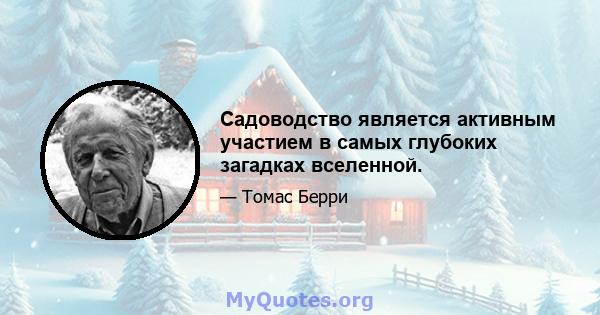 Садоводство является активным участием в самых глубоких загадках вселенной.