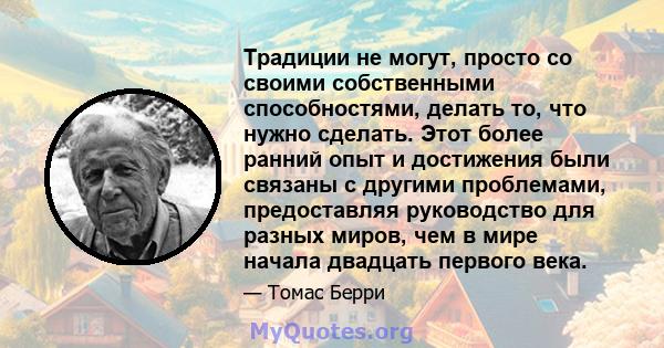 Традиции не могут, просто со своими собственными способностями, делать то, что нужно сделать. Этот более ранний опыт и достижения были связаны с другими проблемами, предоставляя руководство для разных миров, чем в мире