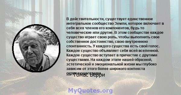 В действительности, существует единственное интегральное сообщество Земли, которое включает в себя всех членов его компонентов, будь то человеческие или другие. В этом сообществе каждое существо играет свою роль, чтобы