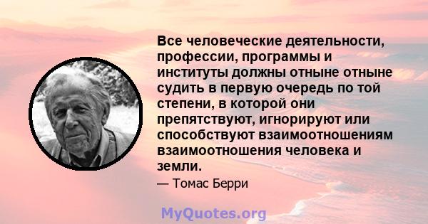 Все человеческие деятельности, профессии, программы и институты должны отныне отныне судить в первую очередь по той степени, в которой они препятствуют, игнорируют или способствуют взаимоотношениям взаимоотношения