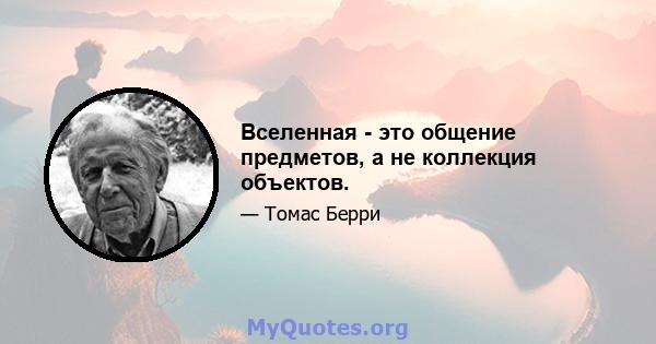 Вселенная - это общение предметов, а не коллекция объектов.