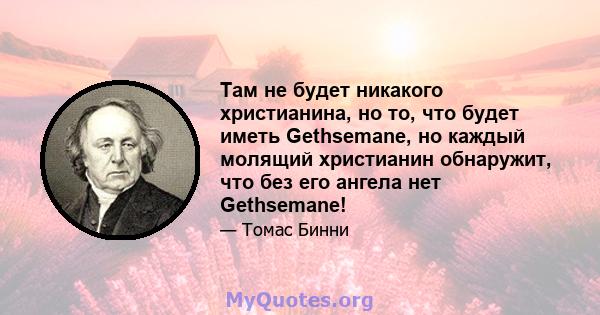 Там не будет никакого христианина, но то, что будет иметь Gethsemane, но каждый молящий христианин обнаружит, что без его ангела нет Gethsemane!