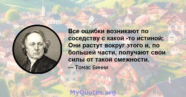 Все ошибки возникают по соседству с какой -то истиной; Они растут вокруг этого и, по большей части, получают свои силы от такой смежности.