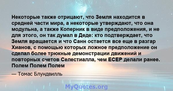 Некоторые также отрицают, что Земля находится в средней части мира, а некоторые утверждают, что она модульна, а также Коперник в виде предположения, и не для этого, он так думал в Деде: кто подтверждает, что Земля