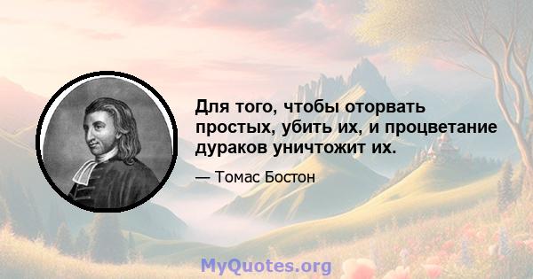 Для того, чтобы оторвать простых, убить их, и процветание дураков уничтожит их.