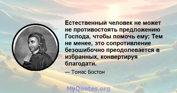 Естественный человек не может не противостоять предложению Господа, чтобы помочь ему; Тем не менее, это сопротивление безошибочно преодолевается в избранных, конвертируя благодати.