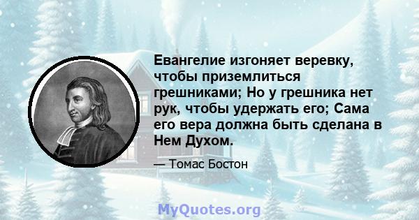 Евангелие изгоняет веревку, чтобы приземлиться грешниками; Но у грешника нет рук, чтобы удержать его; Сама его вера должна быть сделана в Нем Духом.