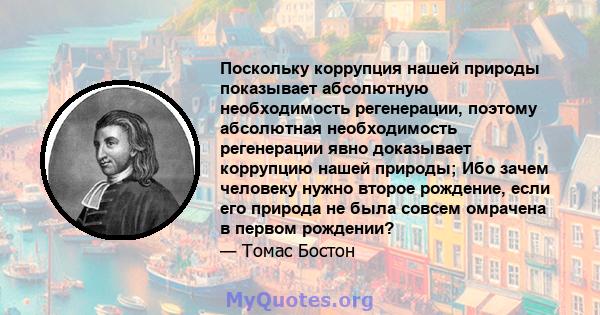 Поскольку коррупция нашей природы показывает абсолютную необходимость регенерации, поэтому абсолютная необходимость регенерации явно доказывает коррупцию нашей природы; Ибо зачем человеку нужно второе рождение, если его 