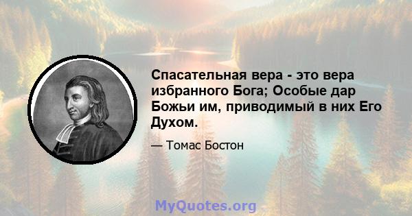 Спасательная вера - это вера избранного Бога; Особые дар Божьи им, приводимый в них Его Духом.