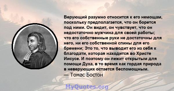 Верующий разумно относится к его немощам, поскольку предполагается, что он борется под ними. Он видит, он чувствует, что он недостаточно мужчина для своей работы; что его собственные руки не достаточны для него, ни его