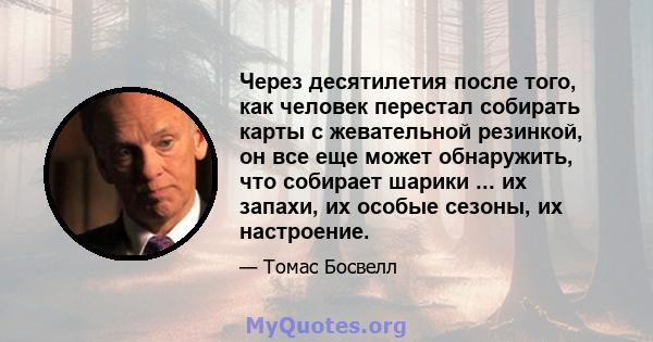 Через десятилетия после того, как человек перестал собирать карты с жевательной резинкой, он все еще может обнаружить, что собирает шарики ... их запахи, их особые сезоны, их настроение.