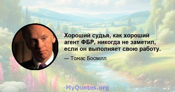 Хороший судья, как хороший агент ФБР, никогда не заметил, если он выполняет свою работу.