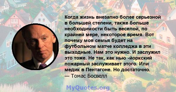 Когда жизнь внезапно более серьезной в большей степени, также больше необходимости быть веселой, по крайней мере, некоторое время. Вот почему моя семья будет на футбольном матче колледжа в эти выходные. Нам это нужно. И 