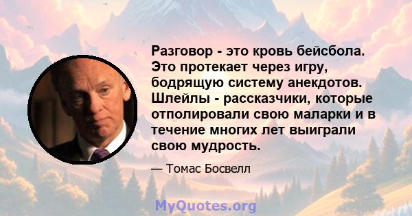 Разговор - это кровь бейсбола. Это протекает через игру, бодрящую систему анекдотов. Шлейлы - рассказчики, которые отполировали свою маларки и в течение многих лет выиграли свою мудрость.