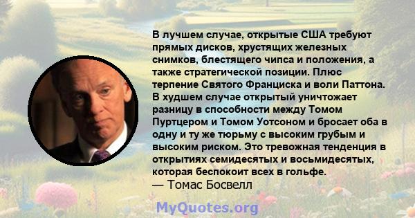 В лучшем случае, открытые США требуют прямых дисков, хрустящих железных снимков, блестящего чипса и положения, а также стратегической позиции. Плюс терпение Святого Франциска и воли Паттона. В худшем случае открытый