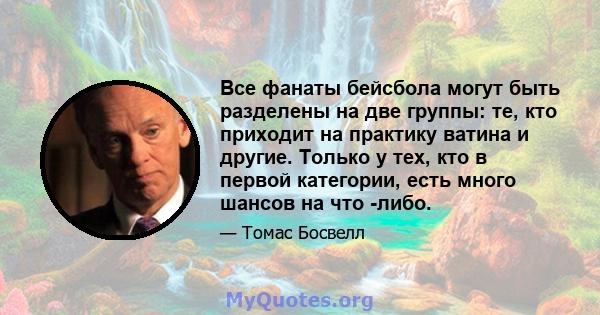 Все фанаты бейсбола могут быть разделены на две группы: те, кто приходит на практику ватина и другие. Только у тех, кто в первой категории, есть много шансов на что -либо.