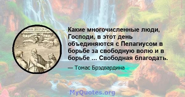 Какие многочисленные люди, Господи, в этот день объединяются с Пелагиусом в борьбе за свободную волю и в борьбе ... Свободная благодать.