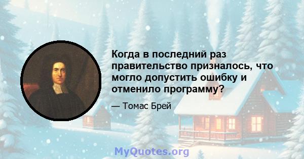 Когда в последний раз правительство призналось, что могло допустить ошибку и отменило программу?