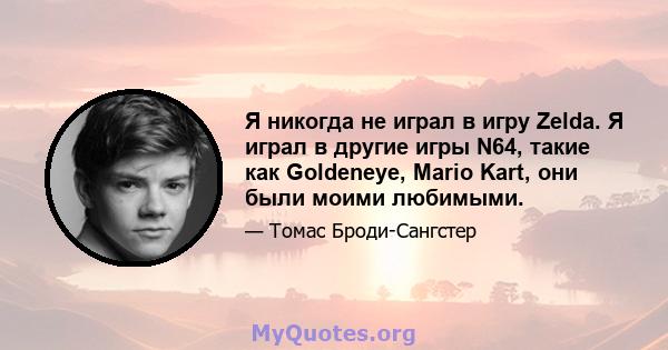 Я никогда не играл в игру Zelda. Я играл в другие игры N64, такие как Goldeneye, Mario Kart, они были моими любимыми.