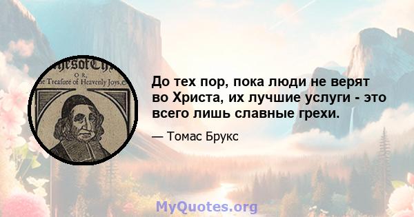 До тех пор, пока люди не верят во Христа, их лучшие услуги - это всего лишь славные грехи.