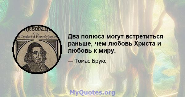 Два полюса могут встретиться раньше, чем любовь Христа и любовь к миру.