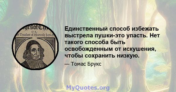 Единственный способ избежать выстрела пушки-это упасть. Нет такого способа быть освобожденным от искушения, чтобы сохранить низкую.