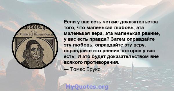 Если у вас есть четкие доказательства того, что маленькая любовь, эта маленькая вера, эта маленькая рвение, у вас есть правда? Затем оправдайте эту любовь, оправдайте эту веру, оправдайте это рвение, которое у вас есть; 