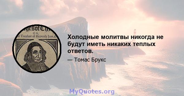 Холодные молитвы никогда не будут иметь никаких теплых ответов.