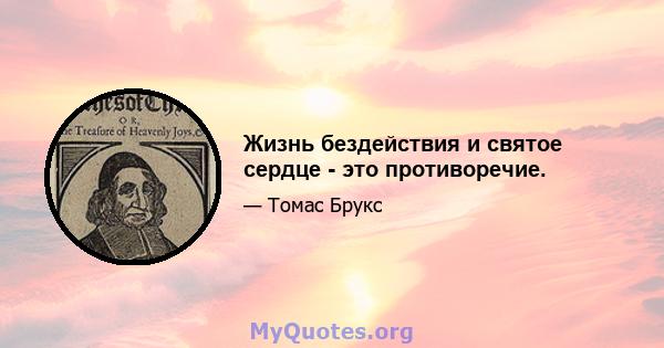 Жизнь бездействия и святое сердце - это противоречие.