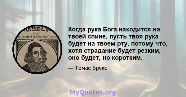 Когда рука Бога находится на твоей спине, пусть твоя рука будет на твоем рту, потому что, хотя страдание будет резким, оно будет, но коротким.