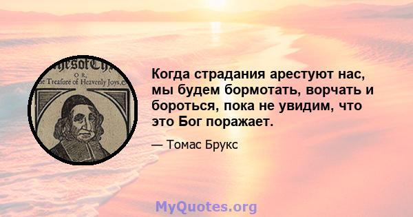 Когда страдания арестуют нас, мы будем бормотать, ворчать и бороться, пока не увидим, что это Бог поражает.