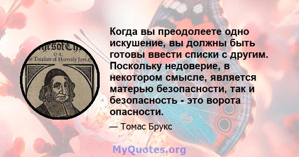 Когда вы преодолеете одно искушение, вы должны быть готовы ввести списки с другим. Поскольку недоверие, в некотором смысле, является матерью безопасности, так и безопасность - это ворота опасности.