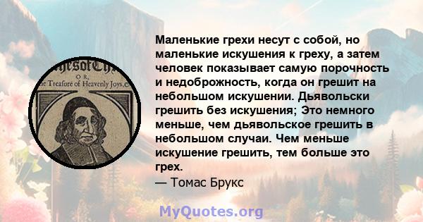 Маленькие грехи несут с собой, но маленькие искушения к греху, а затем человек показывает самую порочность и недоброжность, когда он грешит на небольшом искушении. Дьявольски грешить без искушения; Это немного меньше,