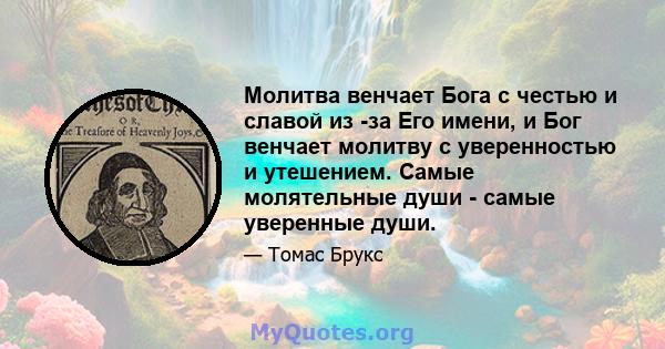 Молитва венчает Бога с честью и славой из -за Его имени, и Бог венчает молитву с уверенностью и утешением. Самые молятельные души - самые уверенные души.