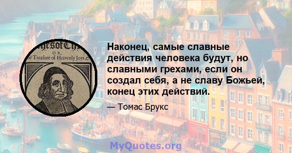 Наконец, самые славные действия человека будут, но славными грехами, если он создал себя, а не славу Божьей, конец этих действий.