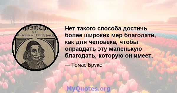 Нет такого способа достичь более широких мер благодати, как для человека, чтобы оправдать эту маленькую благодать, которую он имеет.